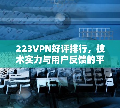 223VPN好评排行,技术实力与用户反馈的平衡 223VPN好评排行,技术实力与用户反馈的平衡