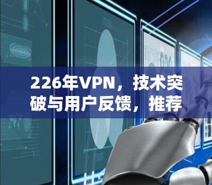 226年VPN，技术突破与用户反馈，推荐你的 best VPN 226