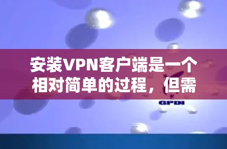 安装VPN客户端是一个相对简单的过程，但需要谨慎处理。以下是一步步的指南