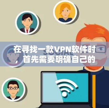 在寻找一款VPN软件时，首先需要明确自己的使用需求和场景。以下是一些步骤性的分析和推荐