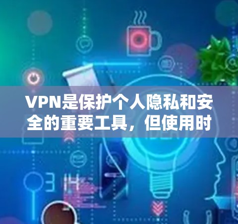 VPN是保护个人隐私和安全的重要工具，但使用时需要谨慎。以下是对VPN的详细分析和建议