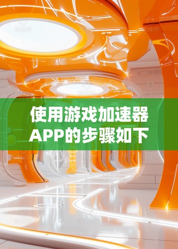 使用游戏加速器APP的步骤如下