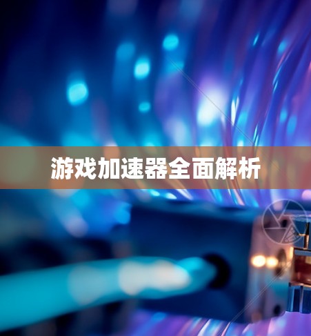 游戏加速器全面解析