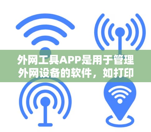 外网工具APP是用于管理外网设备的软件，如打印机、网络服务器、打印机的打印机等。以下是详细的步骤和使用指南