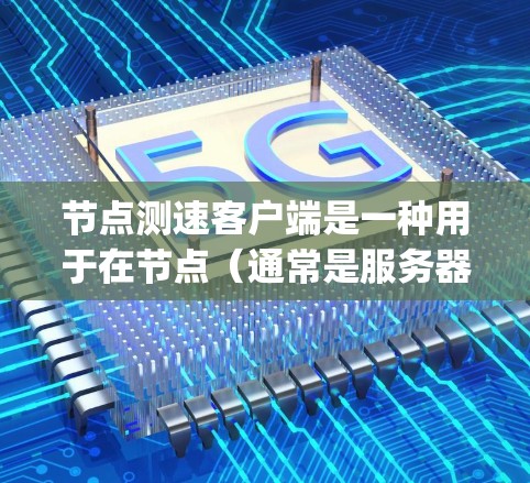 节点测速客户端是一种用于在节点（通常是服务器）上运行的网络测速工具。它通常用于实时或远程的 guitar测量，帮助用户计算 guitar声音的音量。以下是关于节点测速客户端的一些关键信息