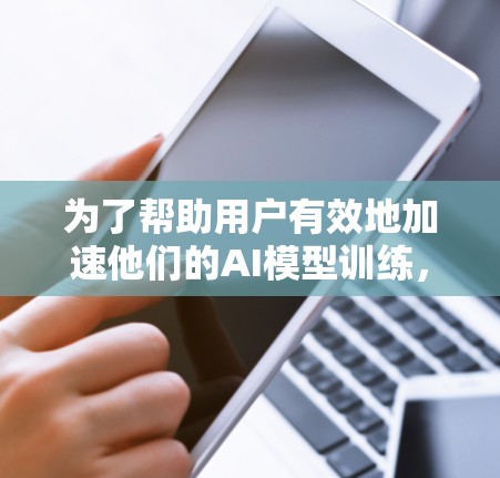 为了帮助用户有效地加速他们的AI模型训练，以下是对节点加速器的推荐，根据不同的使用场景和预算进行分类