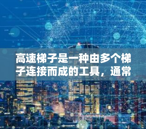 高速梯子是一种由多个梯子连接而成的工具，通常用于提升或移动物体。以下是一些实用的使用技巧和注意事项