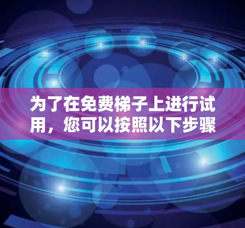 为了在免费梯子上进行试用，您可以按照以下步骤进行