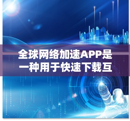 全球网络加速APP是一种用于快速下载互联网资源的工具。以下是一些常见的全球网络加速APP