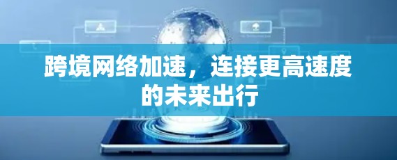 跨境网络加速，连接更高速度的未来出行