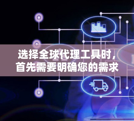 选择全球代理工具时，首先需要明确您的需求和预算。以下是一些建议性的步骤，帮助您选择适合的工具