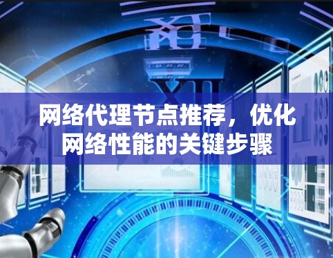 网络代理节点推荐，优化网络性能的关键步骤