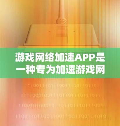 游戏网络加速APP是一种专为加速游戏网络而设计的软件工具，帮助用户在手机或电脑上更高效地完成游戏。以下是关于游戏网络加速APP的详细信息