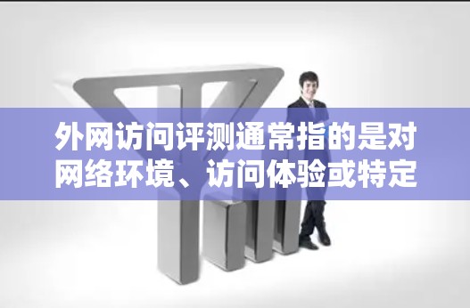 外网访问评测通常指的是对网络环境、访问体验或特定应用的测试与评测。以下是一些可能的解释和步骤