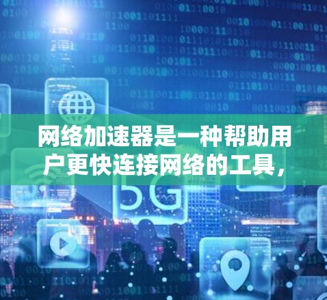 网络加速器是一种帮助用户更快连接网络的工具，它通过优化数据传输和网络性能来提升用户体验。以下是一些网络加速器的推荐理由和特点，供您参考
