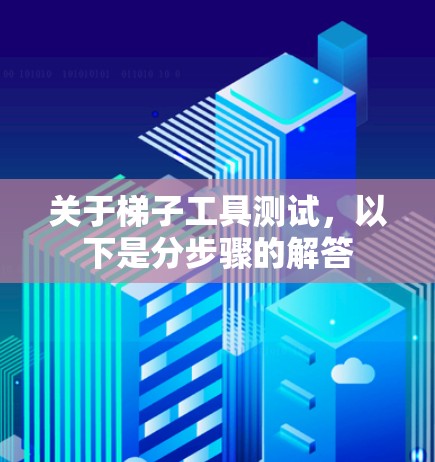 关于梯子工具测试，以下是分步骤的解答