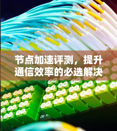 节点加速评测，提升通信效率的必选解决方案