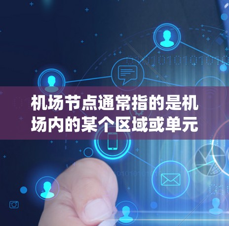 <strong>机场节点</strong>通常指的是机场内的某个区域或单元，可能包括航站楼、gates、行李舱、停机坪等区域。<strong>机场节点</strong>的最新版可能指的是机场在设计、功能、设施或服务方面进行的优化和发展
