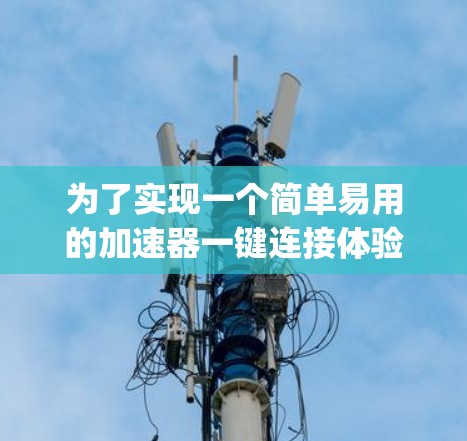 为了实现一个简单易用的加速器一键连接体验，我可以使用以下结构化的解决方案，它包括HTML页面、JavaScript脚本和不同的加速器类型