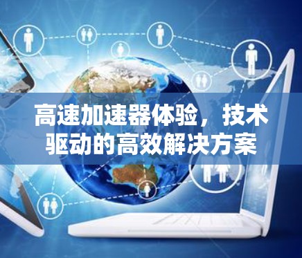 高速加速器体验，技术驱动的高效解决方案