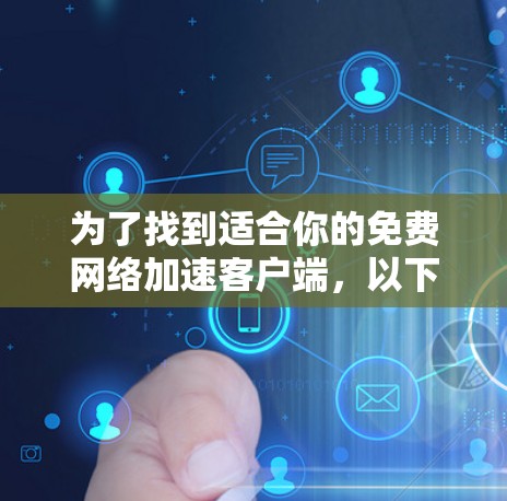 为了找到适合你的免费网络加速客户端，以下是一些推荐和建议