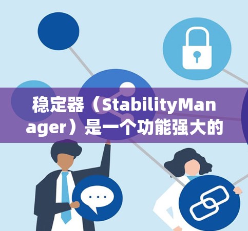 稳定器（StabilityManager）是一个功能强大的工具，主要用于监控和控制网络流量，帮助用户实现安全和高效的网络管理。以下是对稳定器的详细总结
