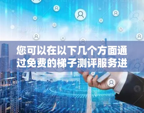您可以在以下几个方面通过免费的梯子测评服务进行评估