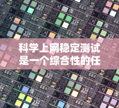 科学上网稳定测试是一个综合性的任务，涉及多个方面，包括工具的使用、防火墙的设置、网络拓扑结构的分析以及延迟检测等。以下是一个分步指南，帮助你更好地进行科学上网稳定测试