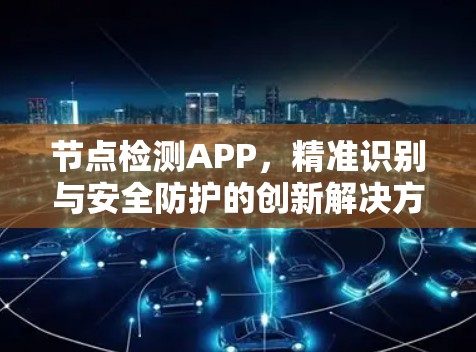 节点检测APP，精准识别与安全防护的创新解决方案
