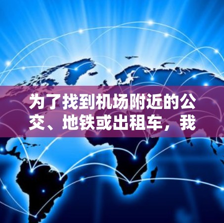 为了找到机场附近的公交、地铁或出租车，我需要选择一个合适的机场工具。以下是我的综合考虑和选择