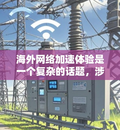 海外网络加速体验是一个复杂的话题,涉及多个因素,包括技术、设备、网络安全、个人设置等多个方面。以下是一些可能的分析和建议 海外网络加速体验是一个复杂的话题,涉及多个因素,包括技术、设备、网络安全、个人设置等多个方面。以下是一些可能的分析和建议