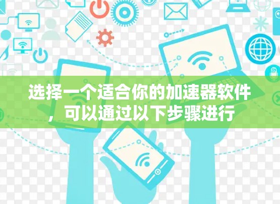 选择一个适合你的加速器软件，可以通过以下步骤进行