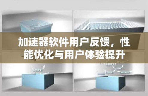 加速器软件用户反馈，性能优化与用户体验提升