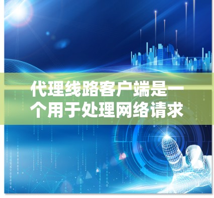 代理线路客户端是一个用于处理网络请求和响应的客户端程序，主要用于在特定的网络环境中运行，如Windows的代理服务器。以下是逐步的开发步骤