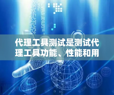 代理工具测试是测试代理工具功能、性能和用户体验的重要环节。以下是一些典型的测试方法和策略