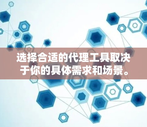 选择合适的代理工具取决于你的具体需求和场景。以下是一些常见的代理工具和它们的特点