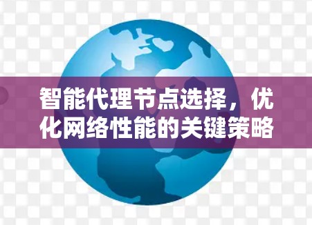 智能代理节点选择,优化网络性能的关键策略 智能代理节点选择,优化网络性能的关键策略