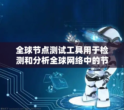 全球节点测试工具用于检测和分析全球网络中的节点，包括攻击、流量、防火墙和路由协议等。以下是这些工具的详细分类和使用方法