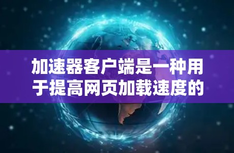 加速器客户端是一种用于提高网页加载速度的加速工具，它结合了缓存优化、多线程加速、网络缓存和数据压缩等技术。以下是对加速器客户端的详细总结