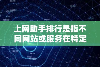 上网助手排行是指不同网站或服务在特定指标下的排名。这些指标可能包括访问量、用户满意度、点击率、加载速度等。以下是对上网助手排行的详细分析