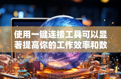 使用一键连接工具可以显著提高你的工作效率和数据安全。以下是一个步骤指南，帮助你更有效地使用该工具