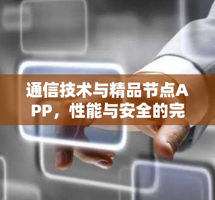 通信技术与精品节点APP，性能与安全的完美结合