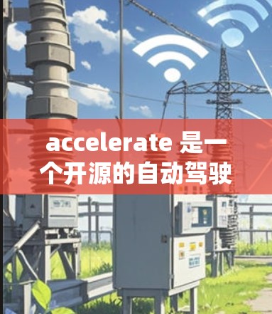 accelerate 是一个开源的自动驾驶基础设施，主要由 ROS（机器人操作系统）驱动。以下是关于 accelerate 的详细分析