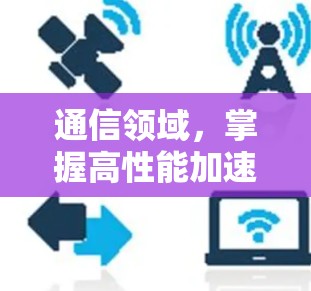 通信领域，掌握高性能加速器，提升数据传输效率
