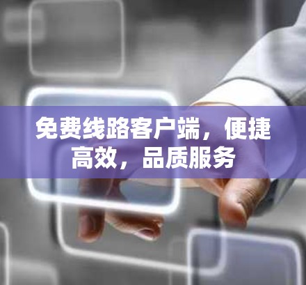 免费线路客户端，便捷高效，品质服务