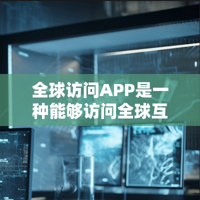 全球访问APP是一种能够访问全球互联网服务器和资源的应用程序。这些APP通常用于访问其他国家和地区的互联网内容、服务、数据等。以下是一些常见的全球访问APP类型及其特点