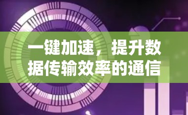 一键加速，提升数据传输效率的通信解决方案