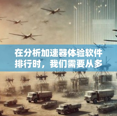在分析加速器体验软件排行时，我们需要从多个角度出发，综合考虑性能、易用性、价格、用户反馈以及平台评价等方面。以下是逐步的分析过程