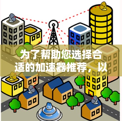 为了帮助您选择合适的加速器推荐，以下是详细的分析和推荐