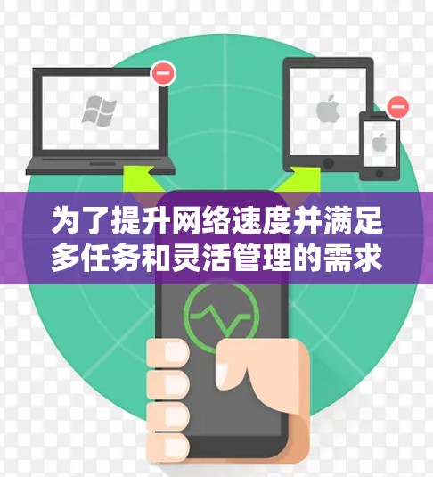 为了提升网络速度并满足多任务和灵活管理的需求，以下是一些推荐的网络加速器，每个推荐都基于不同的需求和特点